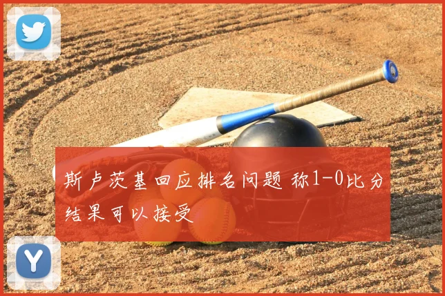 斯卢茨基回应排名问题 称1-0比分结果可以接受