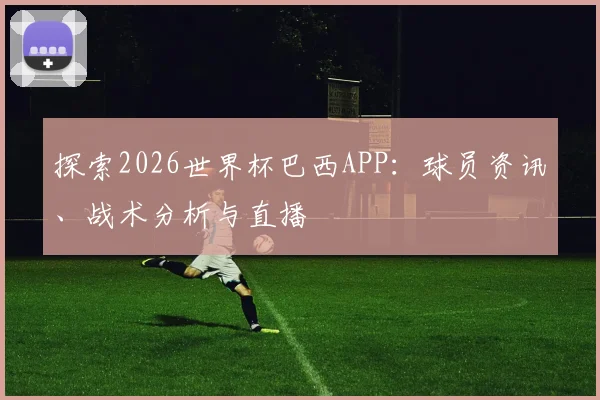 探索2026世界杯巴西APP：球员资讯、战术分析与直播