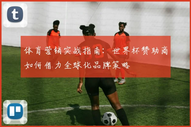体育营销实战指南：世界杯赞助商如何借力全球化品牌策略