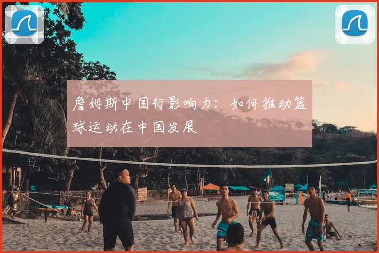 詹姆斯中国行影响力：如何推动篮球运动在中国发展
