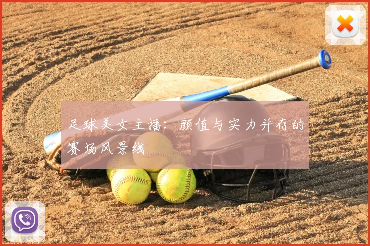 足球美女主播：颜值与实力并存的赛场风景线