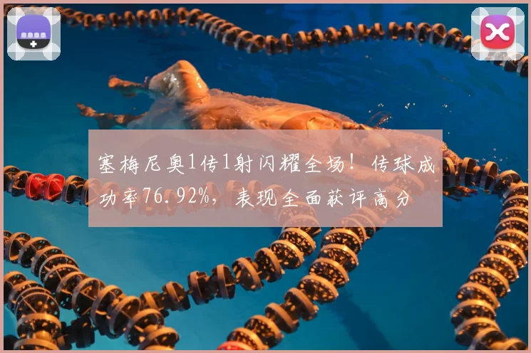 塞梅尼奥1传1射闪耀全场！传球成功率76.92%，表现全面获评高分