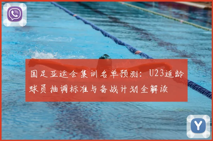国足亚运会集训名单预测：U23适龄球员抽调标准与备战计划全解读