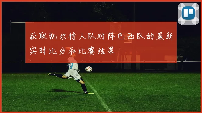 获取凯尔特人队对阵巴西队的最新实时比分和比赛结果