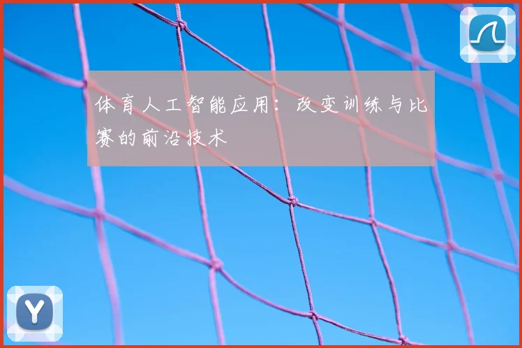 体育人工智能应用：改变训练与比赛的前沿技术