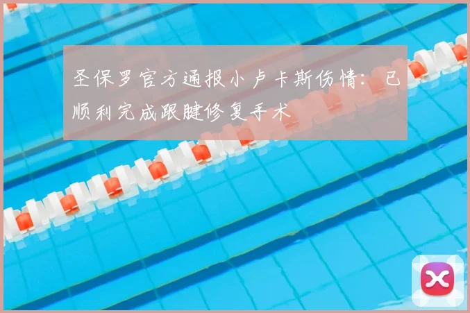 圣保罗官方通报小卢卡斯伤情：已顺利完成跟腱修复手术