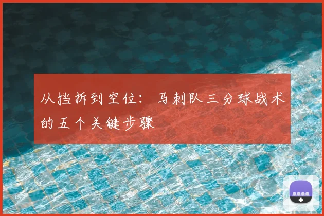 从挡拆到空位：马刺队三分球战术的五个关键步骤