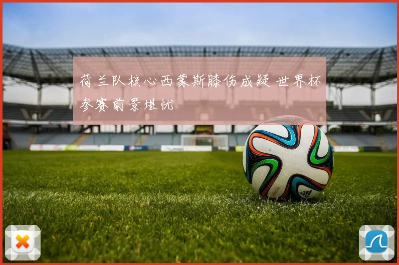 荷兰队核心西蒙斯膝伤成疑 世界杯参赛前景堪忧