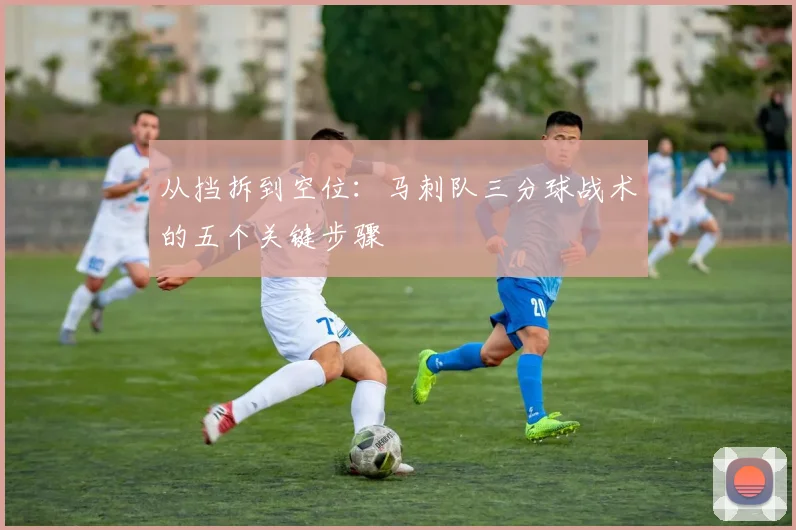 从挡拆到空位：马刺队三分球战术的五个关键步骤